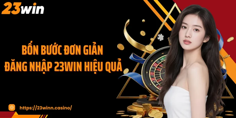 Bốn bước đơn giản đăng nhập 23Win hiệu quả