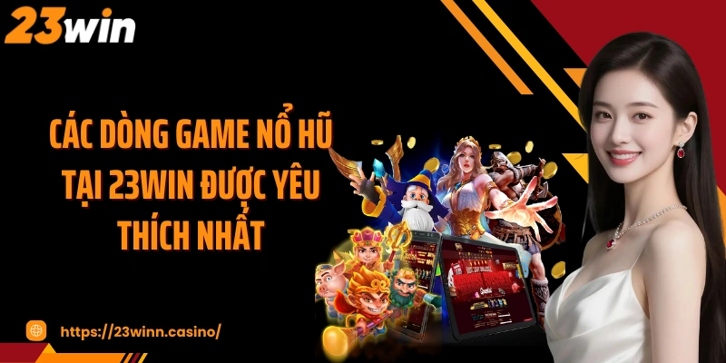 Các dòng game nổ hũ tại 23WIN được yêu thích nhất