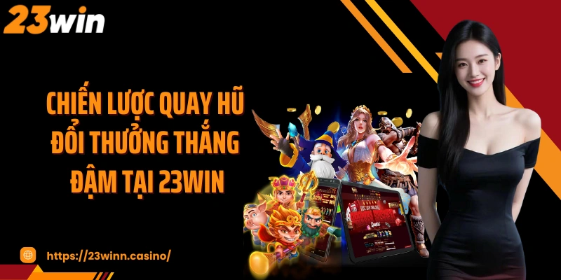 Chiến lược quay hũ đổi thưởng thắng đậm tại 23WIN