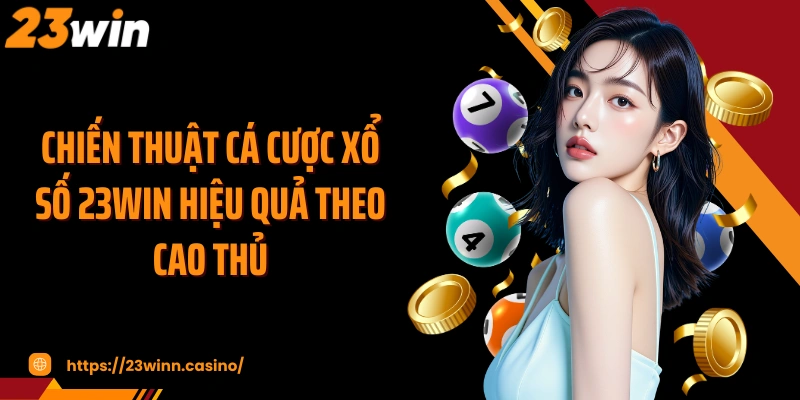 Chiến thuật cá cược xổ số 23WIN hiệu quả theo cao thủ
