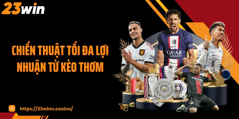 Chiến thuật tối đa lợi nhuận từ kèo thơm