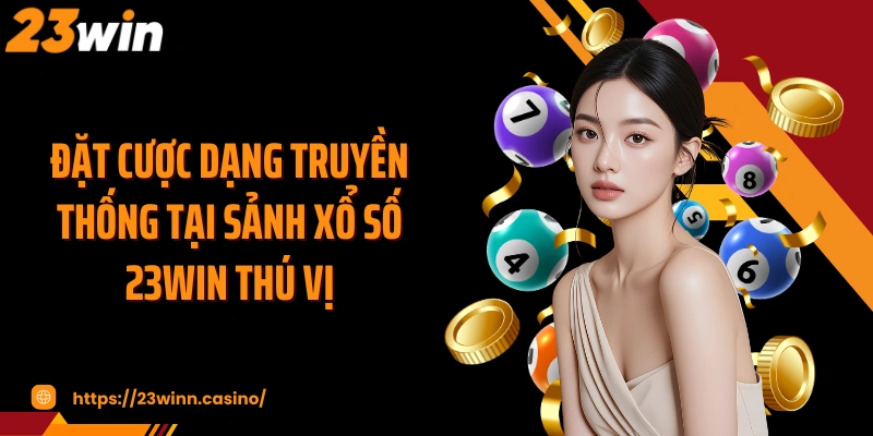 Đặt cược dạng truyền thống tại sảnh xổ số 23WIN thú vị