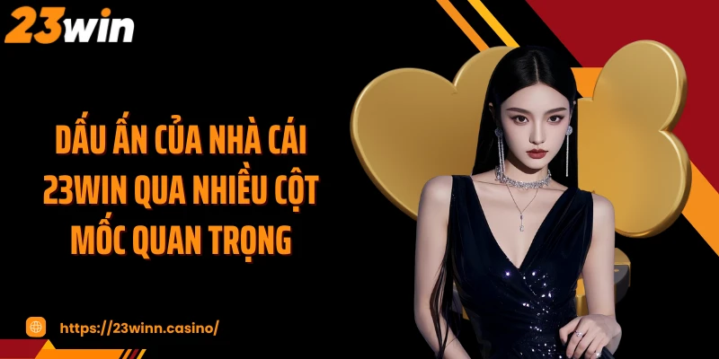 Dấu ấn của nhà cái 23WIN qua nhiều cột mốc quan trọng