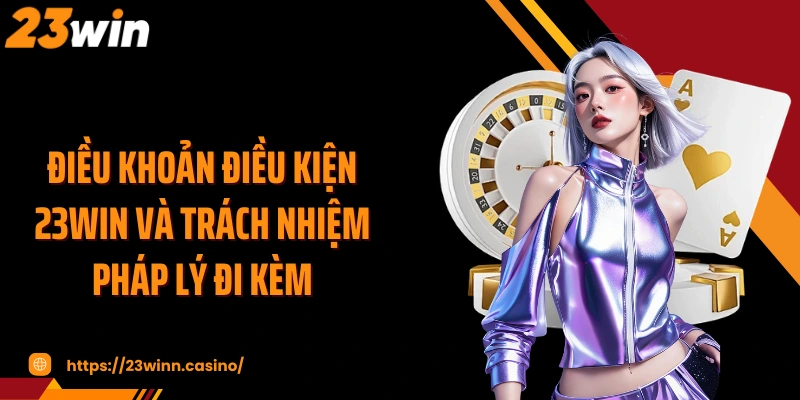 Điều khoản điều kiện 23WIN và trách nhiệm pháp lý đi kèm
