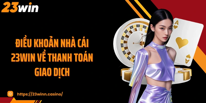Điều khoản nhà cái 23WIN về thanh toán giao dịch