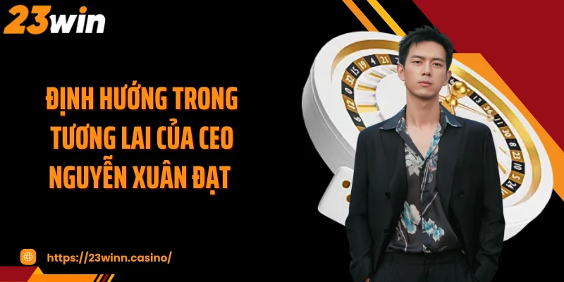 Định hướng trong tương lai của CEO Nguyễn Xuân Đạt 