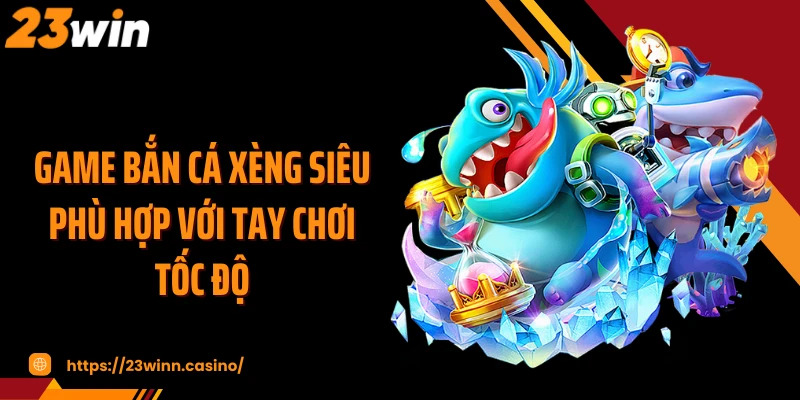 Game bắn cá xèng siêu phù hợp với tay chơi tốc độ