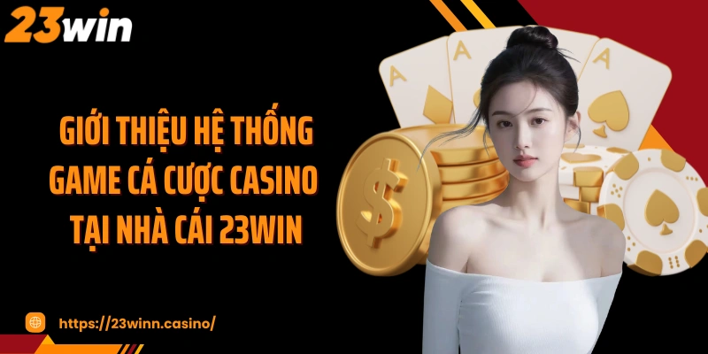 Giới thiệu hệ thống game cá cược casino tại nhà cái 23WIN