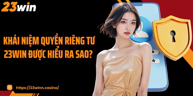 Khái niệm quyền riêng tư 23Win được hiểu ra sao?