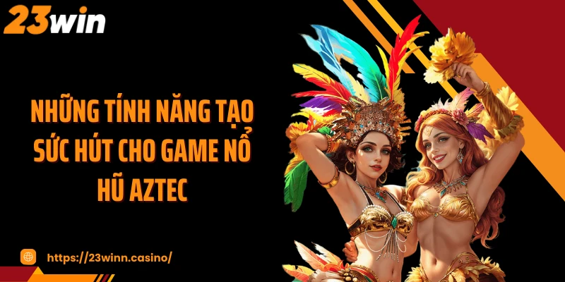 Những tính năng tạo sức hút cho game nổ hũ AZTEC