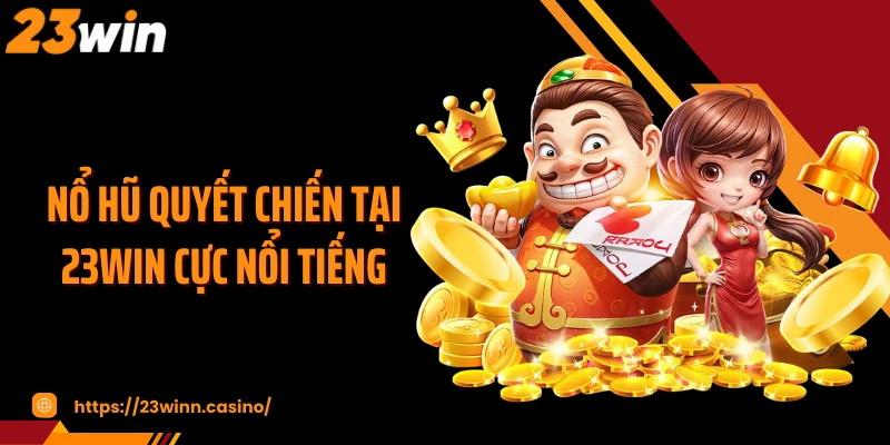 Nổ hũ quyết chiến tại 23WIN cực nổi tiếng