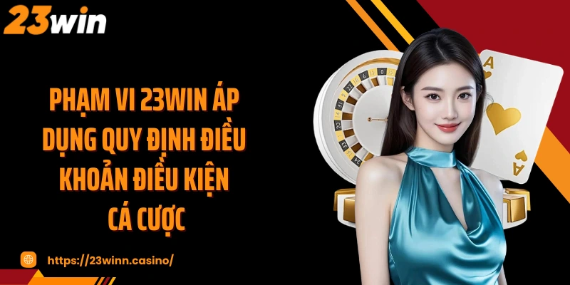 Phạm vi 23WIN áp dụng quy định điều khoản điều kiện cá cược