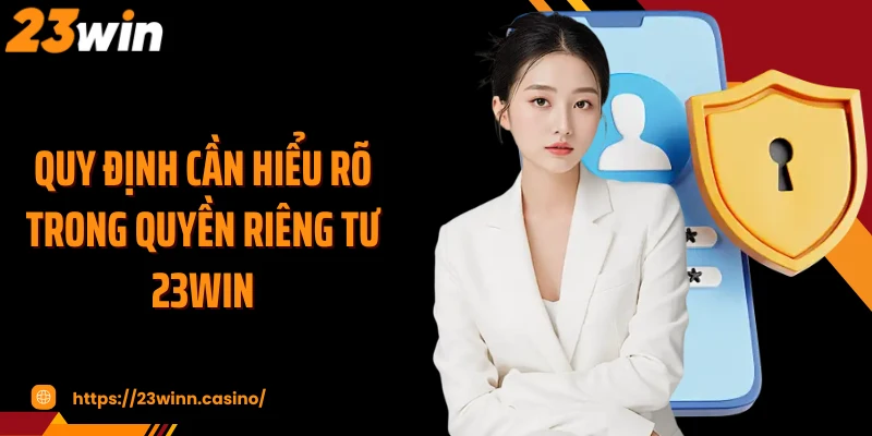 Quy định cần hiểu rõ trong quyền riêng tư 23Win
