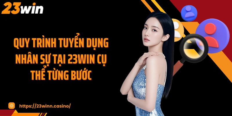 Quy trình tuyển dụng nhân sự tại 23WIN cụ thể từng bước