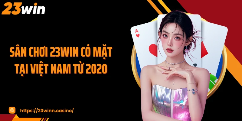 Sân chơi 23WIN có mặt tại Việt Nam từ 2020