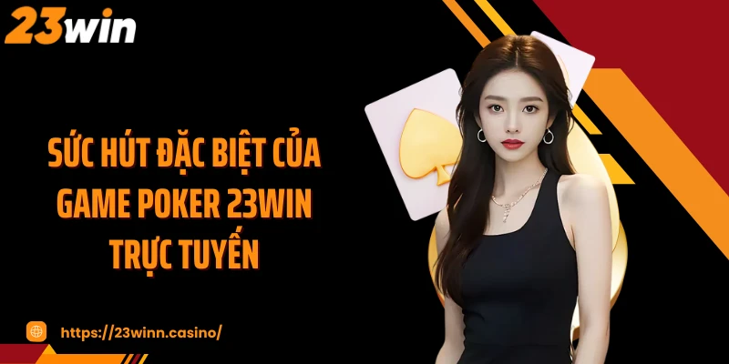 Sức hút đặc biệt của game Poker 23WIN trực tuyến