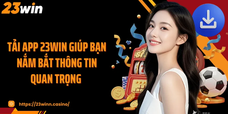 Tải app 23Win giúp bạn nắm bắt thông tin quan trọng