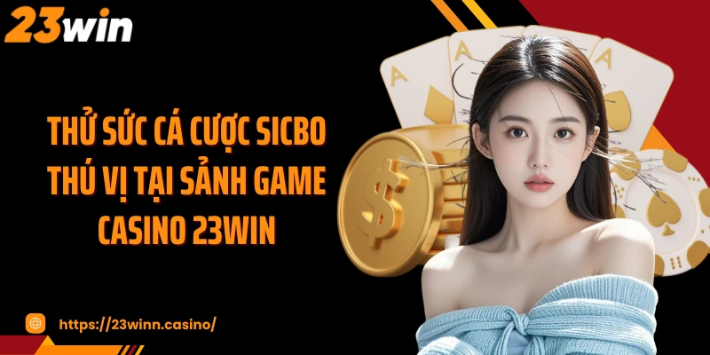 Thử sức cá cược Sicbo thú vị tại sảnh game casino 23WIN