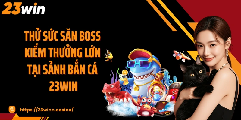 Thử sức săn boss kiếm thưởng lớn tại sảnh bắn cá 23WIN