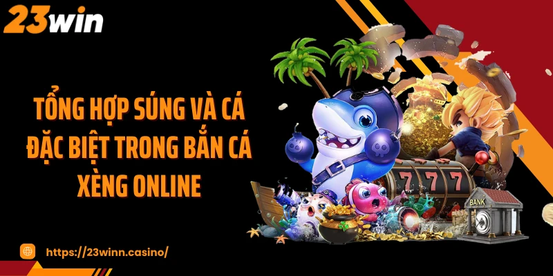 Tổng hợp súng và cá đặc biệt trong bắn cá xèng online