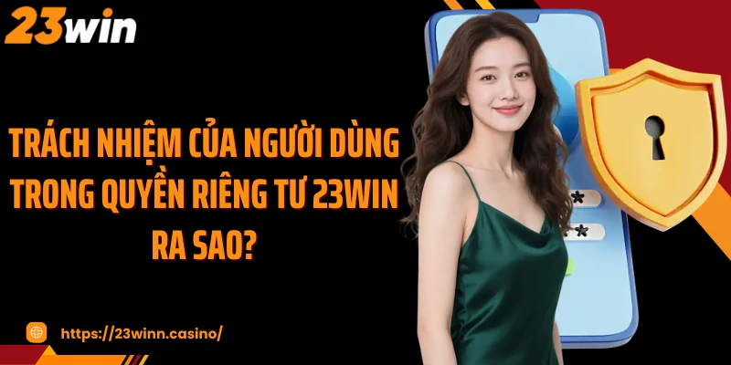 Trách nhiệm của người dùng trong quyền riêng tư 23Win ra sao?